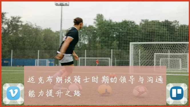迈克布朗谈骑士时期的领导与沟通能力提升之路