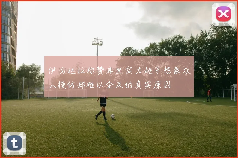 伊戈达拉称赞库里实力超乎想象众人模仿却难以企及的真实原因