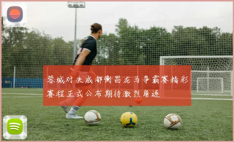 蓉城对决成都衡昌龙马争霸赛精彩赛程正式公布期待激烈角逐