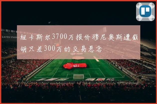 纽卡斯尔3700万报价穆尼奥斯遭截胡只差300万的交易悬念