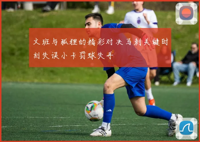 文班与狐狸的精彩对决马刺关键时刻失误小卡罚球失手