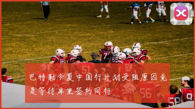 巴特勒今夏中国行计划受阻原因竟是等待库里签约同行