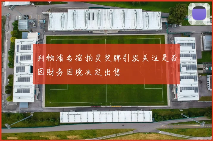 利物浦名宿拍卖奖牌引发关注是否因财务困境决定出售