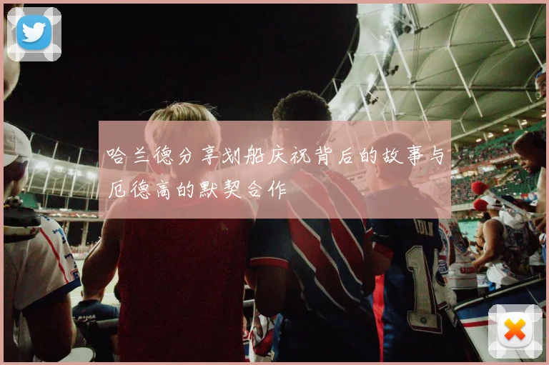 哈兰德分享划船庆祝背后的故事与厄德高的默契合作