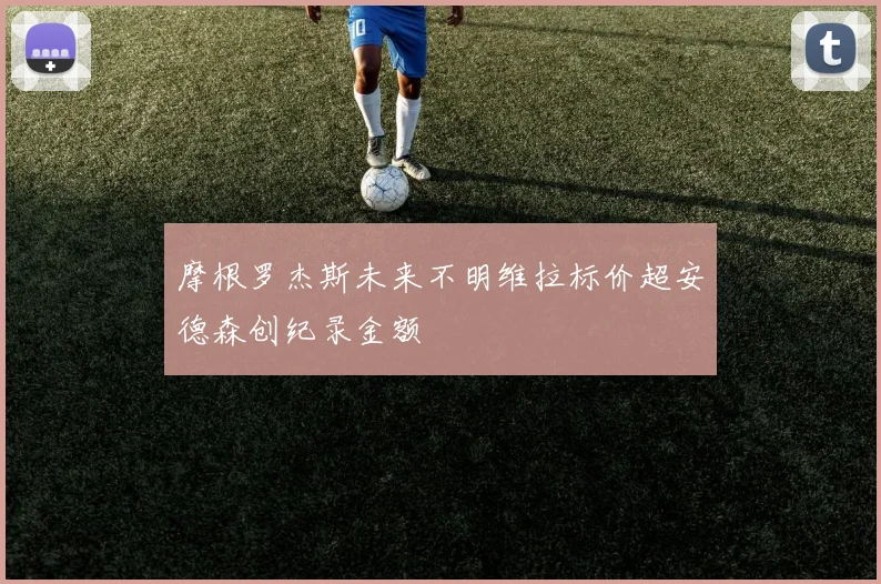摩根罗杰斯未来不明维拉标价超安德森创纪录金额