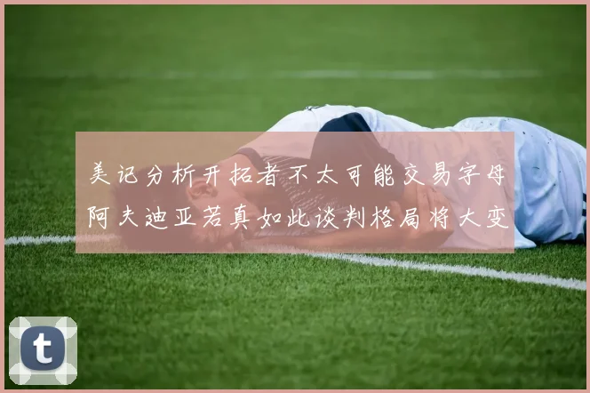 美记分析开拓者不太可能交易字母阿夫迪亚若真如此谈判格局将大变