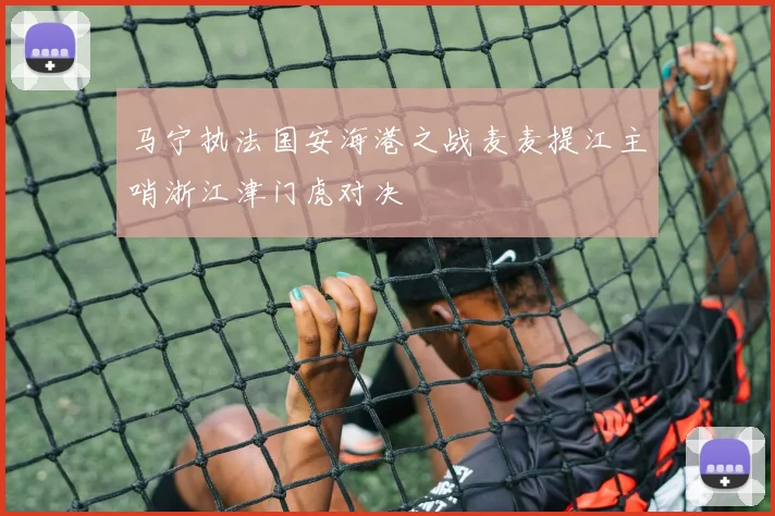 马宁执法国安海港之战麦麦提江主哨浙江津门虎对决