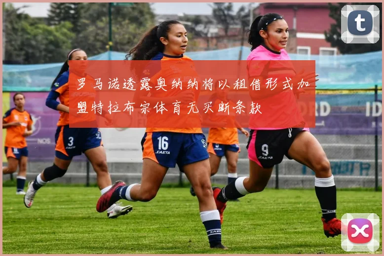 罗马诺透露奥纳纳将以租借形式加盟特拉布宗体育无买断条款