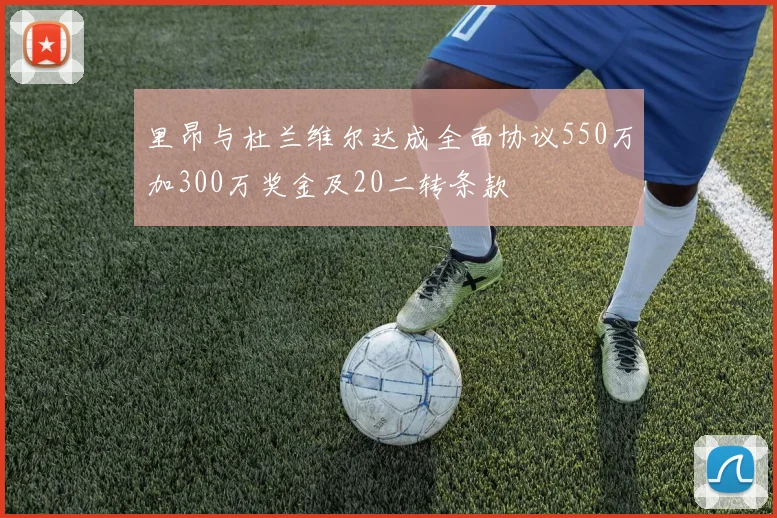 里昂与杜兰维尔达成全面协议550万加300万奖金及20二转条款