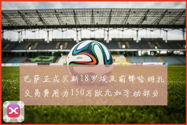 巴萨正式买断18岁埃及前锋哈姆扎交易费用为150万欧元加浮动部分