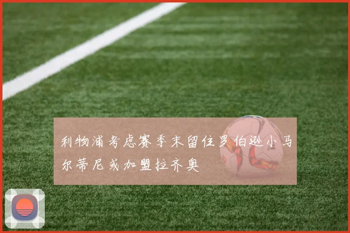 利物浦考虑赛季末留住罗伯逊小马尔蒂尼或加盟拉齐奥