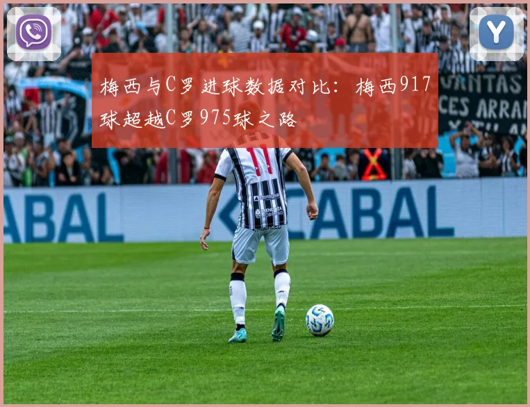 梅西与C罗进球数据对比：梅西917球超越C罗975球之路