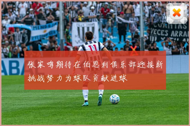 张家鸣期待在伯恩利俱乐部迎接新挑战努力为球队贡献进球
