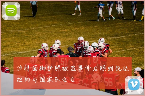 沙特国脚护照被盗事件后顺利抵达纽约与国家队会合